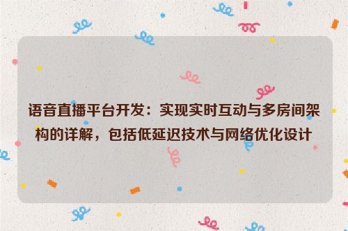 语音直播平台开发：实现实时互动与多房间架构的详解，包括低延迟技术与网络优化设计