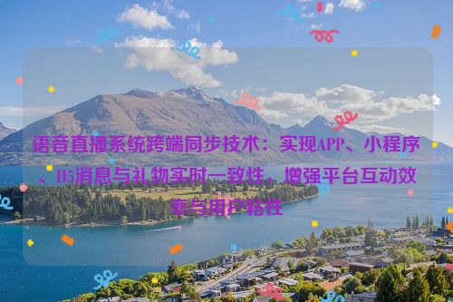 语音直播系统跨端同步技术：实现APP、小程序、H5消息与礼物实时一致性，增强平台互动效率与用户粘性